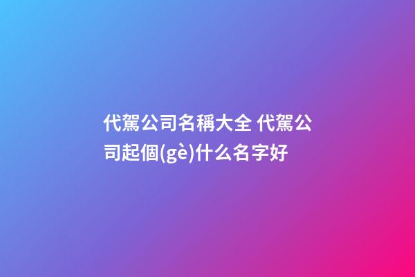 代駕公司名稱大全 代駕公司起個(gè)什么名字好-第1張-公司起名-玄機(jī)派